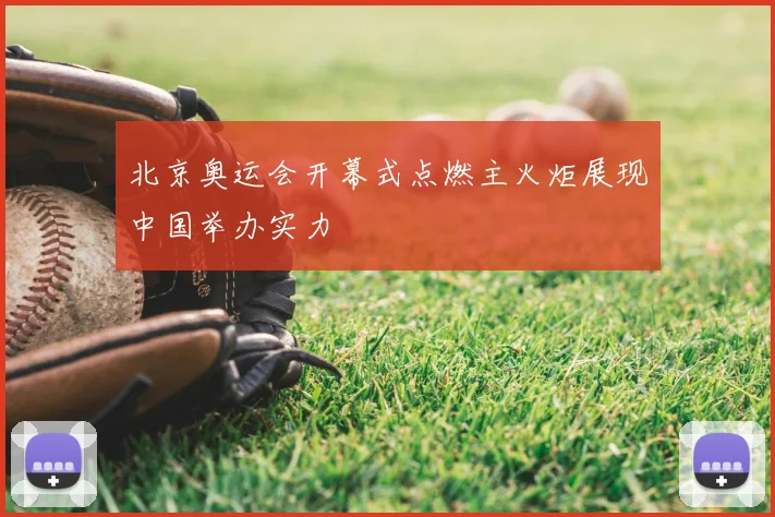 北京奥运会开幕式点燃主火炬展现中国举办实力
