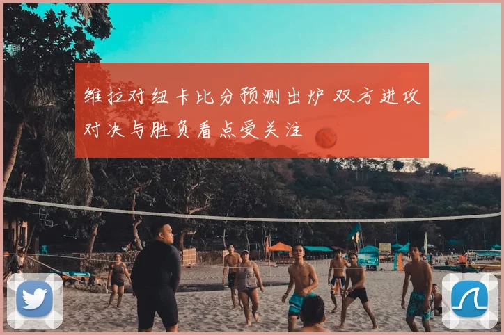 维拉对纽卡比分预测出炉 双方进攻对决与胜负看点受关注