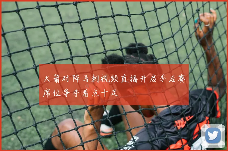 火箭对阵马刺视频直播开启季后赛席位争夺看点十足
