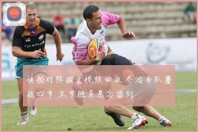 快船对阵掘金视频回放 乔治率队鏖战四节 末节胜负悬念留到