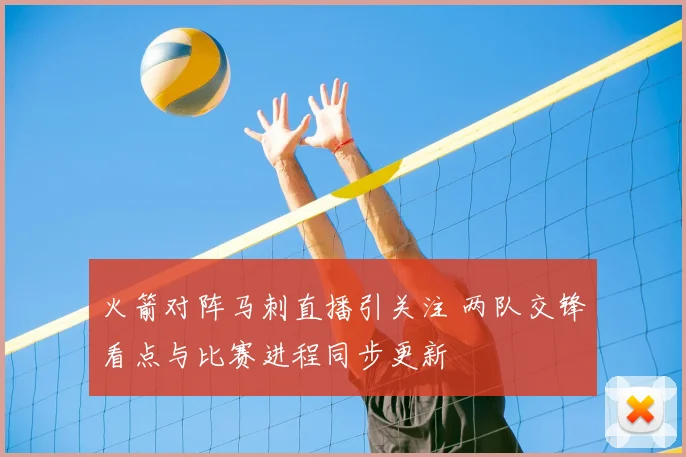 火箭对阵马刺直播引关注 两队交锋看点与比赛进程同步更新