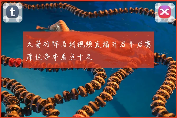 火箭对阵马刺视频直播开启季后赛席位争夺看点十足