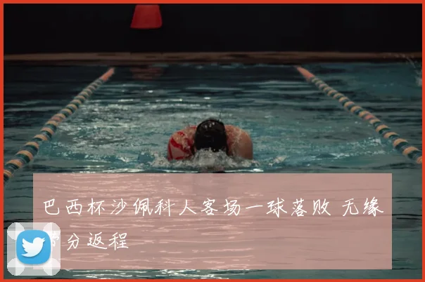 巴西杯沙佩科人客场一球落败 无缘带分返程