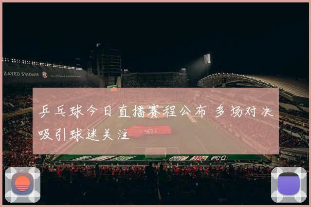 乒乓球今日直播赛程公布 多场对决吸引球迷关注