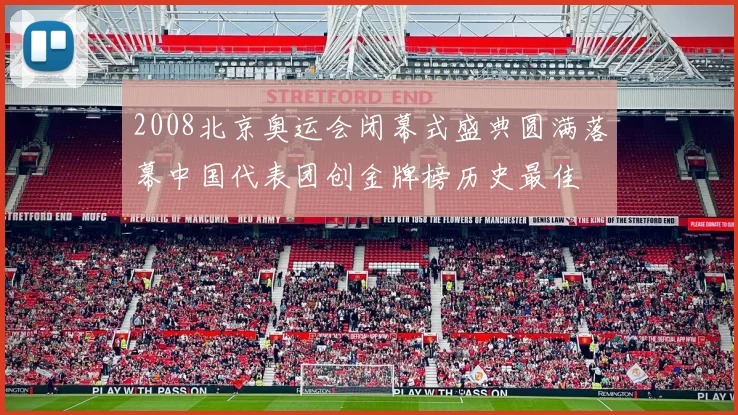 2008北京奥运会闭幕式盛典圆满落幕中国代表团创金牌榜历史最佳