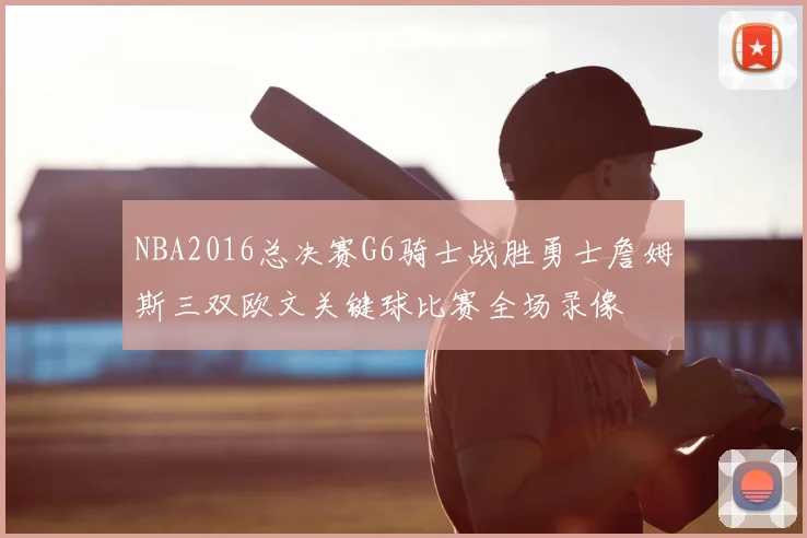 NBA2016总决赛G6骑士战胜勇士詹姆斯三双欧文关键球比赛全场录像