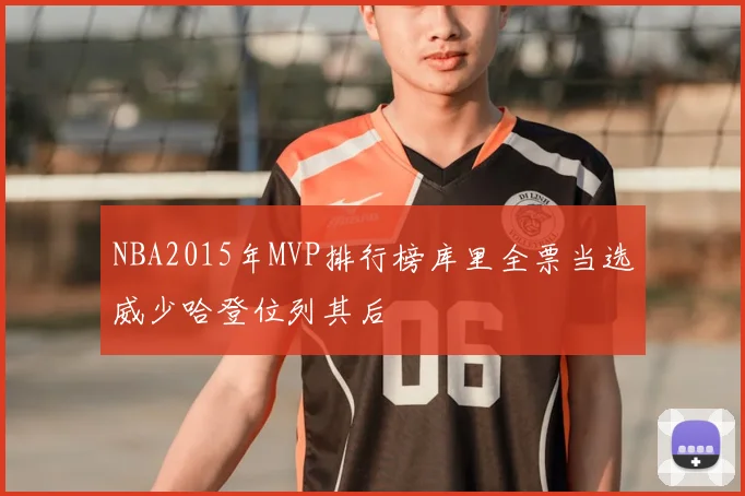 NBA2015年MVP排行榜库里全票当选威少哈登位列其后