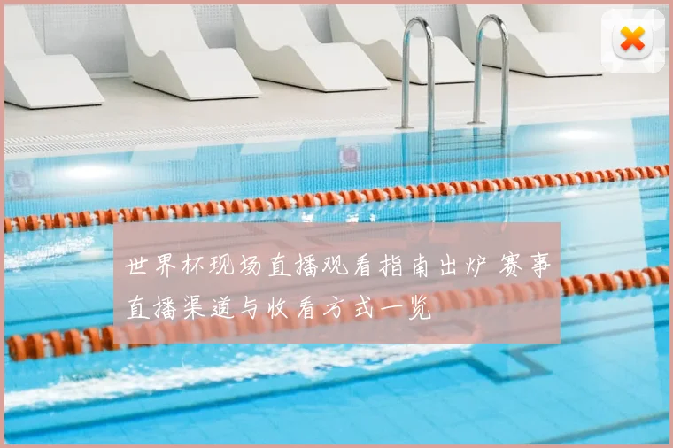 世界杯现场直播观看指南出炉 赛事直播渠道与收看方式一览