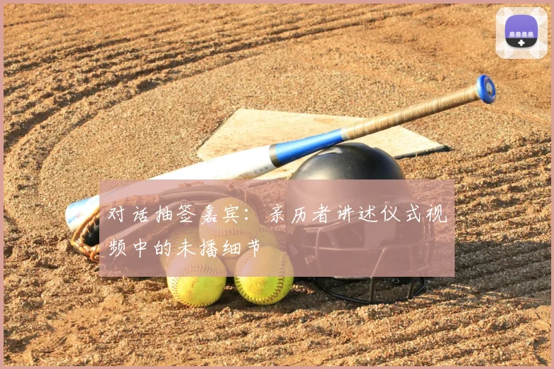 对话抽签嘉宾:亲历者讲述仪式视频中的未播细节