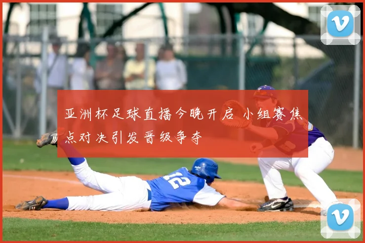 亚洲杯足球直播今晚开启 小组赛焦点对决引发晋级争夺