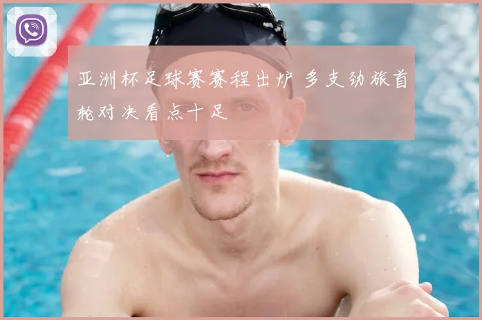 亚洲杯足球赛赛程出炉 多支劲旅首轮对决看点十足