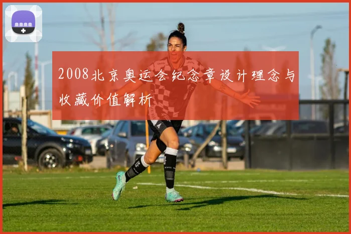 2008北京奥运会纪念章设计理念与收藏价值解析