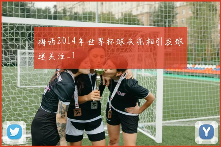 梅西2014年世界杯球衣亮相引发球迷关注_1