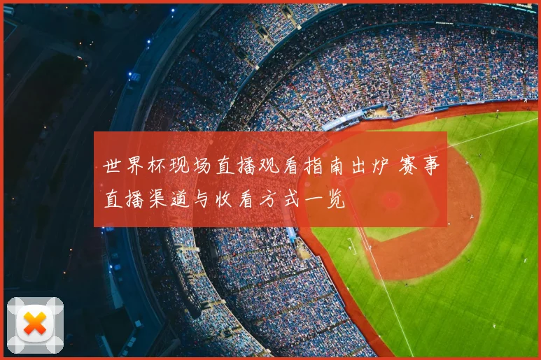 世界杯现场直播观看指南出炉 赛事直播渠道与收看方式一览