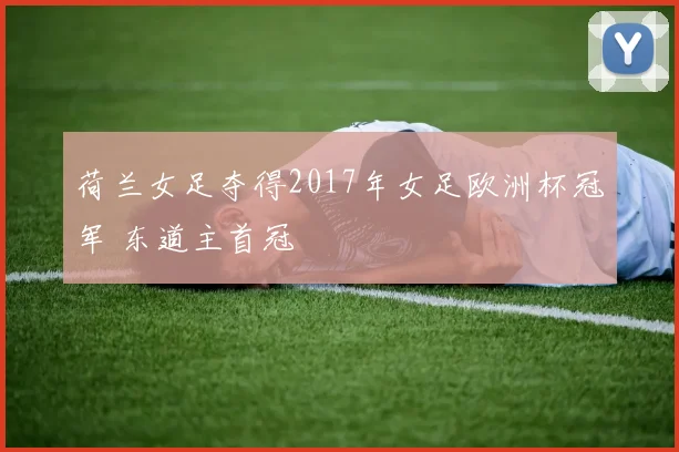 荷兰女足夺得2017年女足欧洲杯冠军 东道主首冠