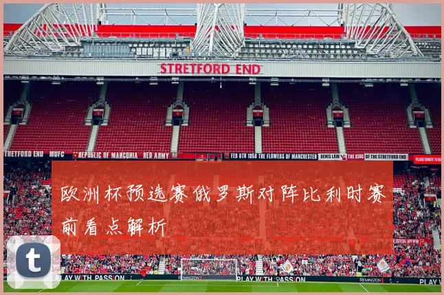 欧洲杯预选赛俄罗斯对阵比利时赛前看点解析