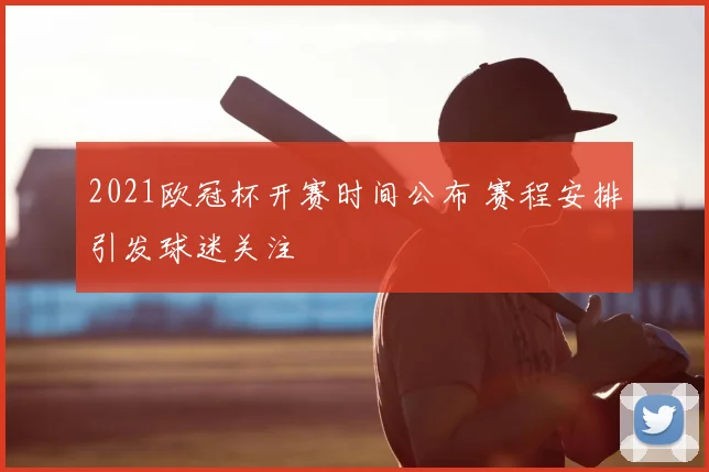 2021欧冠杯开赛时间公布 赛程安排引发球迷关注