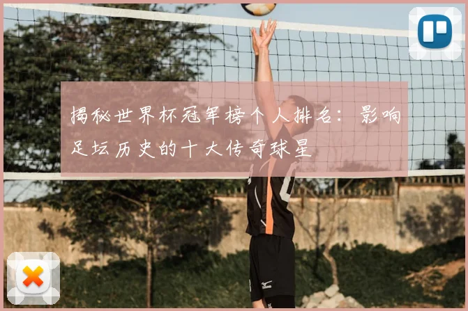 揭秘世界杯冠军榜个人排名:影响足坛历史的十大传奇球星