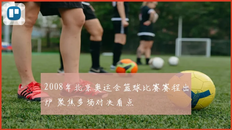 2008年北京奥运会篮球比赛赛程出炉 聚焦多场对决看点