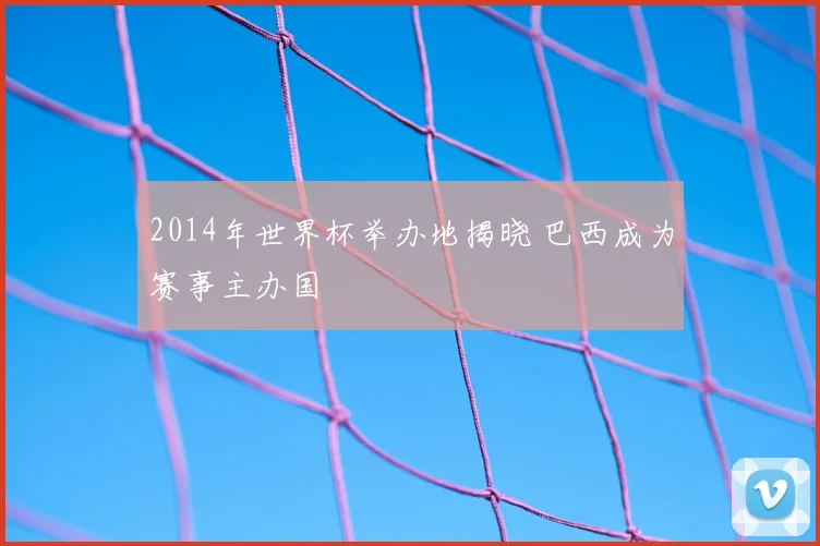 2014年世界杯举办地揭晓 巴西成为赛事主办国