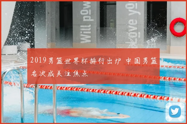 2019男篮世界杯排行出炉 中国男篮名次成关注焦点