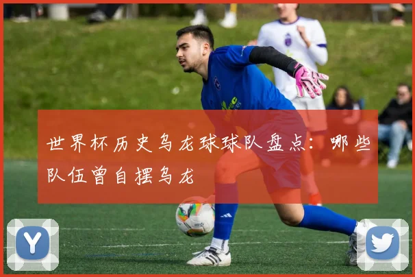 世界杯历史乌龙球球队盘点：哪些队伍曾自摆乌龙