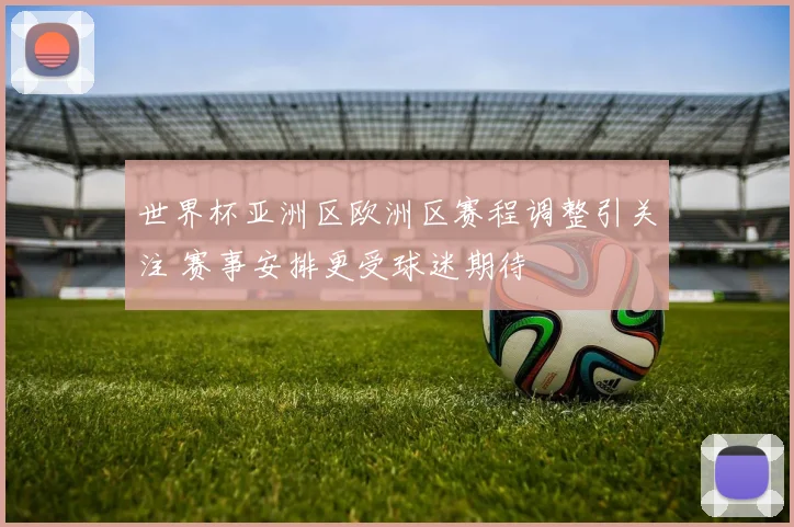 世界杯亚洲区欧洲区赛程调整引关注 赛事安排更受球迷期待