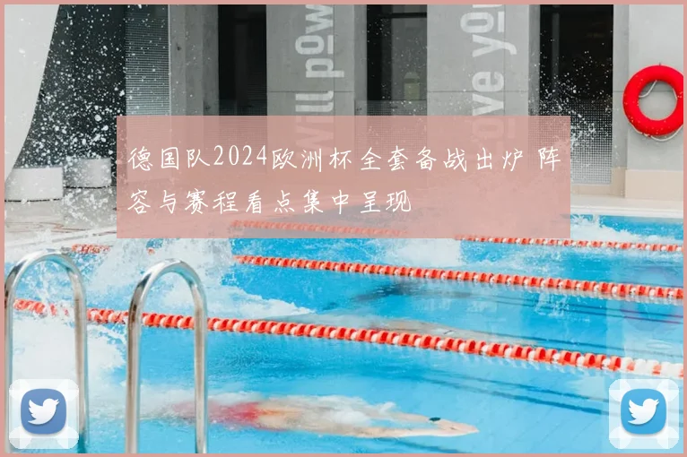 德国队2024欧洲杯全套备战出炉 阵容与赛程看点集中呈现