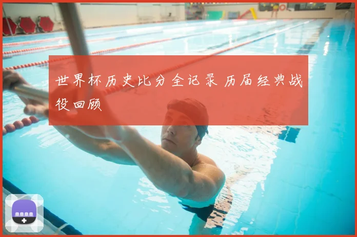 世界杯历史比分全记录 历届经典战役回顾