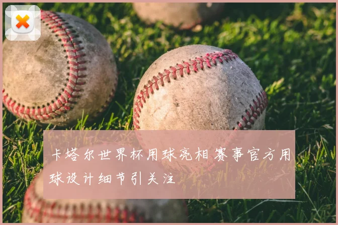 卡塔尔世界杯用球亮相 赛事官方用球设计细节引关注