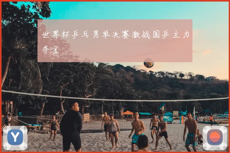 世界杯乒乓男单决赛激战国乒主力夺金