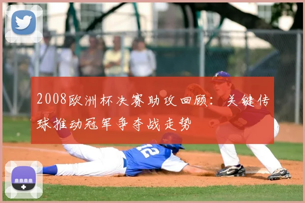 2008欧洲杯决赛助攻回顾：关键传球推动冠军争夺战走势