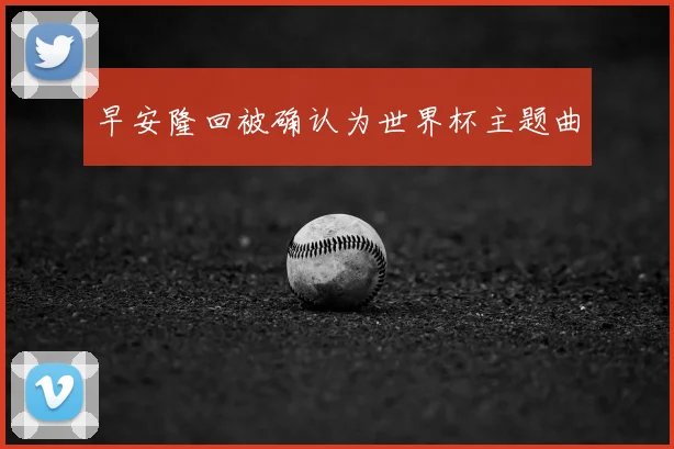 早安隆回被确认为世界杯主题曲